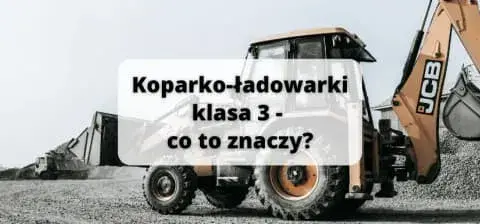 Koparko ładowarki klasa 3 do czego uprawnia i jakie maszyny obsługiwać